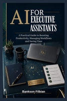 AI FOR EXECUTIVE ASSISTANTS: A Practical Guide to Boosting Productivity, Managing Wo B0H8HZ1HZH Book Cover