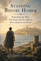 Standing Before Homer: Restoring the Way The Iliad and The Odyssey Were Meant to Be Heard B0GZ7GCZQD Book Cover