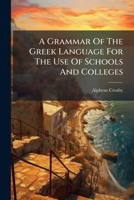 A Grammar of the Greek Language: For the Use of Schools and Colleges (Classic Reprint) 1248372794 Book Cover