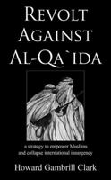 Revolt Against Al-qa`ida: A Strategy to Empower Muslims and Collapse International Insurgency 0982776705 Book Cover