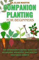 COMPANION PLANTING FOR BEGINNERS: The Companion Planting Guide for an Organic, Bountiful, and Healthy Vegetables Garden B0CSKD71RP Book Cover