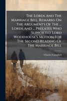 The Lords And The Marriage Bill. Remarks On The Arguments Of The ... Lords And ... Prelates Who Supported Lord Wodehouse's Motion For The Second Reading Of The Marriage Bill... 1276510276 Book Cover