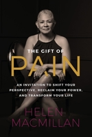 The Gift of Pain: An Invitation to Shift Your Perspective, Reclaim Your Power, and Transform Your Life 1955811237 Book Cover