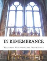 In Remembrance: Worshipful Medleys for the Lord's Supper 1722242396 Book Cover