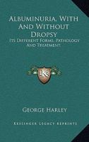 Albuminuria, With And Without Dropsy: Its Different Forms, Pathology And Treatment. 1163254479 Book Cover