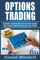 Options Trading: Blueprint to Making Money with Options Trading, Index Options, Binary Options and Stock Options 154084983X Book Cover