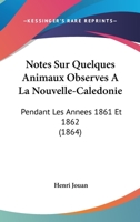 Notes Sur Quelques Animaux Observes A La Nouvelle-Caledonie: Pendant Les Annees 1861 Et 1862 (1864) 1145114377 Book Cover