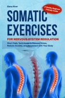 SOMATIC EXERCISES FOR NERVOUS SYSTEM REGULATION: A Gentle, Beginner-Friendly Guide with Short Daily Techniques to Release Stress, Reduce Anxiety, and Reconnect with Your Body B0FMJY3Q5J Book Cover