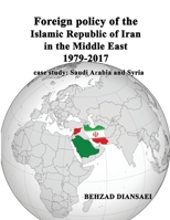 Foreign Policy of the Islamic Republic of Iran in the Middle East (1979-2017) : Case Study: Saudi Arabia and Syria 1947464132 Book Cover