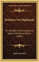 Holidays On Highlands: Or Rambles And Incidents In Search Of Alpine Plants 1104180324 Book Cover