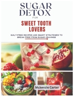 Sugar Detox for Sweet Tooth Lovers: Guilt-Free Recipes and Smart Strategies to Break Free from Sugar Cravings B0F3TXN8MT Book Cover