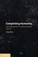 Completing Humanity: The International Law of Decolonization, 1960–82 110844704X Book Cover