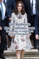 Kate Middleton's Most Fashionable Looks: The Duchess of Cambridge's Greatest Style Moments: Kate Middleton, Duchess of Cambridge, Style & Fashion in Life B093RHDCDL Book Cover
