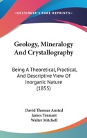 Geology, Mineralogy And Crystallography: Being A Theoretical, Practical, And Descriptive View Of Inorganic Nature 116702785X Book Cover