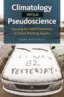 Climatology Versus Pseudoscience: Exposing the Failed Predictions of Global Warming Skeptics: Exposing the Failed Predictions of Global Warming Skeptics 1440832013 Book Cover