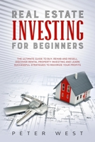 Real Estate Investing for Beginners: The Ultimate Guide to Buy, Rehab and Resell. Discover Rental Property Investing and Learn Successful Strategies to Maximize Your Profits. 1802711457 Book Cover