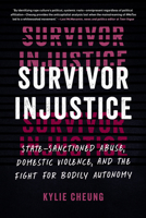 Survivor Injustice: State-Sanctioned Abuse, Domestic Violence, and the Fight for Bodily Autonomy 1623179084 Book Cover