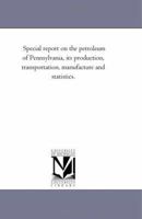 Special Report On the Petroleum of Pennsylvania, Its Production, Transportation, Manufacture and Statistics. 1425509576 Book Cover