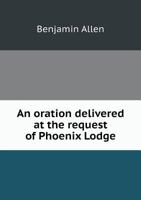 An Oration Delivered at the Request of Phoenix Lodge 5519135029 Book Cover