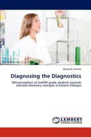 Diagnosing the Diagnostics: Misconceptions of twelfth grade students towards selected chemistry concepts in Eastern Ethiopia 3838380320 Book Cover