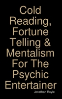 Cold Reading, Fortune Telling & Mentalism For The Psychic Entertainer 1326496492 Book Cover