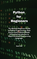 Python for Beginners: The Absolute Beginners Guide to Python Programming, Data Science and Predictive Model. A Practical Introduction to Object Oriented Programming Language. 1801679886 Book Cover