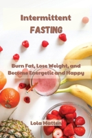 Intermittent Fasting: Burn Fat, Lose Weight, and Become Energetic and Happy 180222906X Book Cover