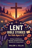 LENT BIBLE STORIES FOR KIDS AGES 6-12: 40 Days of Reflection, Worship, and Bold Christian Missions for Young Hearts B0GJDD9KV2 Book Cover