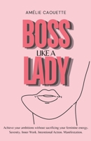 Boss Like a Lady: Achieve your ambitions without sacrificing your feminine energy. Serenity. Inner Work. Intentional Action. Manifestation. B0HB9CXSGR Book Cover