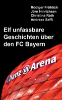 Elf unfassbare Geschichten über den FC Bayern (German Edition) 3758329124 Book Cover