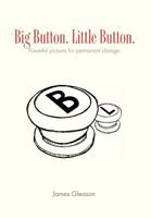 Big Button. Little Button.: Powerful pictures for permanent change. 1456850660 Book Cover