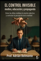 El control invisible medios, educación y propaganda: Cómo las élites moldean la mente colectiva y controlan la percepción de la realidad (La Verdad ... que Gobiernan el Mundo) (Spanish Edition) B0FLY5HGT3 Book Cover