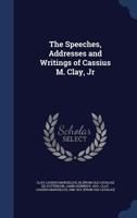 The Speeches, Addresses and Writings of Cassius M. Clay, Jr - Primary Source Edition 1021494844 Book Cover