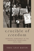 Crucible of Freedom: Workers' Democracy in the Industrial Heartland, 1914–1960 073912238X Book Cover