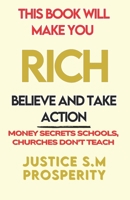 THIS BOOK WILL MAKE YOU RICH – BELIEVE AND TAKE ACTION: MONEY SECRETS SCHOOLS, CHURCHES DON'T TEACH B0F2ZC88LF Book Cover