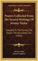 Prayers Collected From The Several Writings Of Jeremy Taylor: Adapted To The Family, The Closet, The Sacrament, Etc. 1164944991 Book Cover