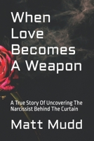 When Love Becomes A Weapon: A True Story Of Uncovering The Narcissist Behind The Curtain B0FHQP5GWG Book Cover