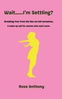Wait......I'm Settling? Breaking free from the lies we tell ourselves.: A wake up call for women who want more. B0F53Q5S82 Book Cover