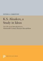 K.S. Aksakov, a Study in Ideas, Vol. III: An Introduction to Nineteenth-Century Russian Slavophilism 0691614504 Book Cover
