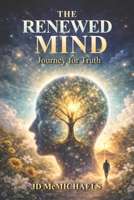 THE RENEWED MIND: A Journey for Truth: Renewing Your Thinking Through Scripture and the Holy Spirit B0GVF35V53 Book Cover