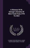 A History of St. George's Society of New York from 1770 to 1913 1363132210 Book Cover
