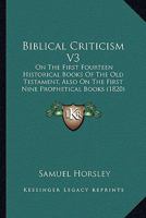 Biblical Criticism V3: On the First Fourteen Historical Books of the Old Testament, Also on the First Nine Prophetical Books 1436788374 Book Cover