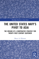 The U.S. Navy's "Pivot to Asia": The Origins of a Cooperative Strategy for 21st Century Seapower 1032444940 Book Cover
