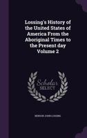Lossing's History of the United States of America from the Aboriginal Times to the Present Day Volume 2 1356065619 Book Cover