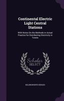 Continental Electric Light Central Stations: With Notes On the Methods in Actual Practice for Distributing Electricity in Towns 135681705X Book Cover