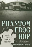 Phantom of the Frog Hop: A Novelette. Big Band Years, a Drama of Endearment 1450240607 Book Cover