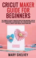 Cricut Maker Guide for Beginners: The Complete Guide To Master Your Cutting Machine. Step By Step Instructions, Illustrations, Tips, Tricks On How To Use Cricut & Create Your Project Ideas From Zero. 1801724105 Book Cover