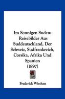 Im Sonnigen S�den: Reisebilder Aus S�ddeutschland, Der Schweiz, S�dfrankreich, Corsika, Afrika Und Spanien (Classic Reprint) 114181238X Book Cover