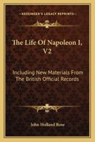 The Life Of Napoleon I, V2: Including New Materials From The British Official Records 1163309230 Book Cover
