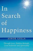 In Search of Happiness: Through Love, Positive Attitude, Good Relations and Spirituality 1449099068 Book Cover